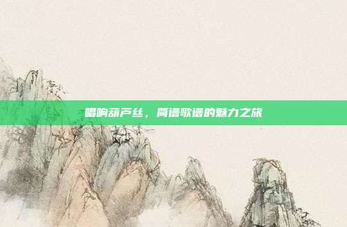 唱响葫芦丝，简谱歌谱的魅力之旅