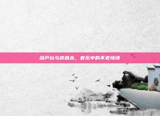 葫芦丝与廖昌永，音乐中的不老情缘
