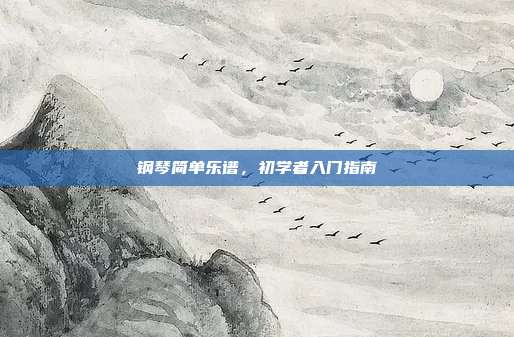 钢琴简单乐谱，初学者入门指南