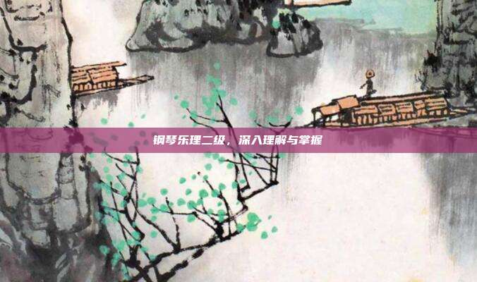 钢琴乐理二级，深入理解与掌握
