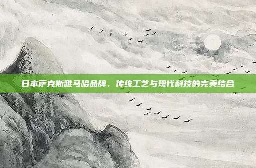 日本萨克斯雅马哈品牌，传统工艺与现代科技的完美结合
