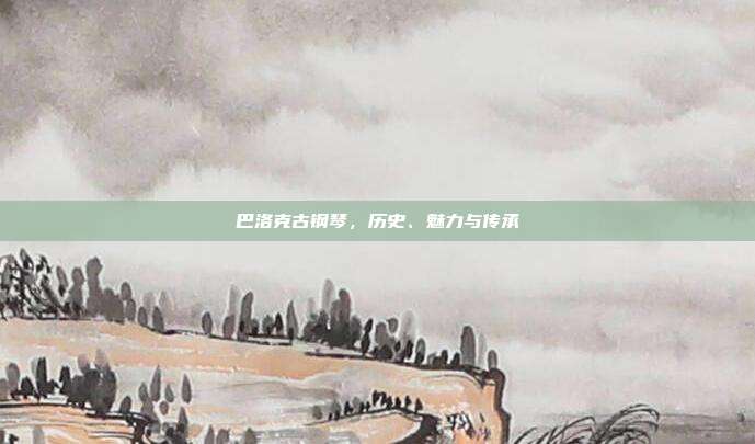 巴洛克古钢琴，历史、魅力与传承