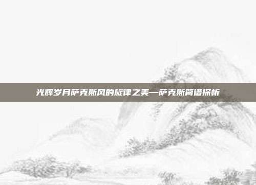 光辉岁月萨克斯风的旋律之美—萨克斯简谱探析