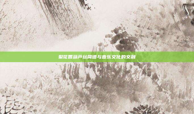 梨花香葫芦丝简谱与音乐文化的交融