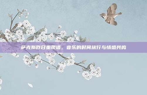 萨克斯昨日重现谱，音乐的时间旅行与情感共鸣