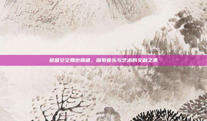 琵琶空空如也简谱,探索音乐与艺术的交融之美