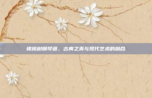 橄榄树钢琴谱，古典之美与现代艺术的融合