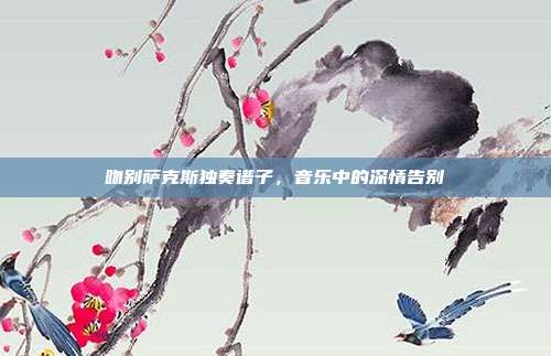 吻别萨克斯独奏谱子，音乐中的深情告别