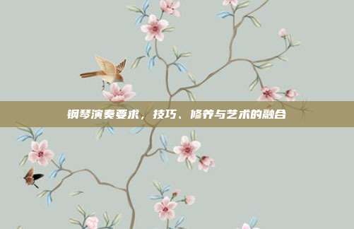 钢琴演奏要求，技巧、修养与艺术的融合