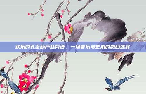 欢乐的孔雀葫芦丝简谱，一场音乐与艺术的融合盛宴