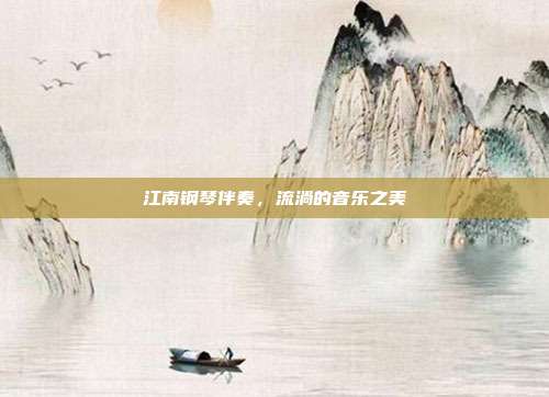 江南钢琴伴奏，流淌的音乐之美