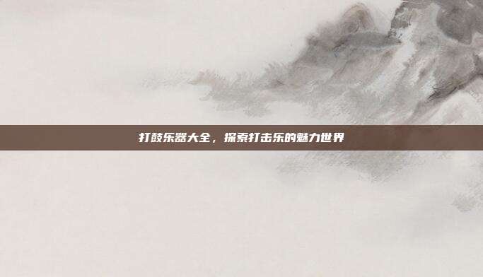 打鼓乐器大全，探索打击乐的魅力世界