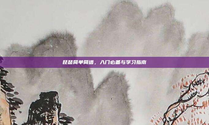 琵琶简单简谱，入门必备与学习指南