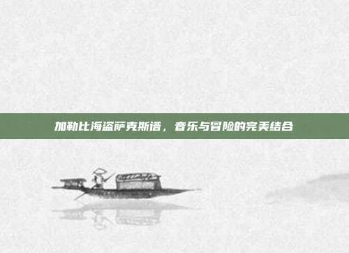 加勒比海盗萨克斯谱，音乐与冒险的完美结合
