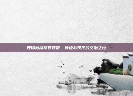 无锡柏斯琴行琵琶，传统与现代的交融之地