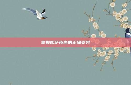 掌握吹萨克斯的正确姿势