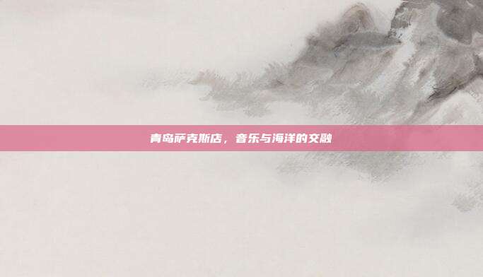 青岛萨克斯店，音乐与海洋的交融
