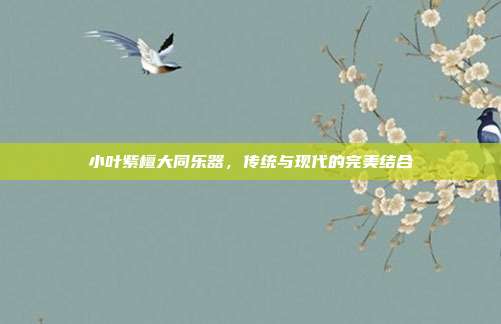 小叶紫檀大同乐器，传统与现代的完美结合