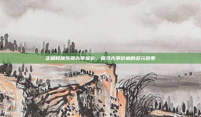 正和民族乐器古筝报价，探寻古筝价格的多元因素