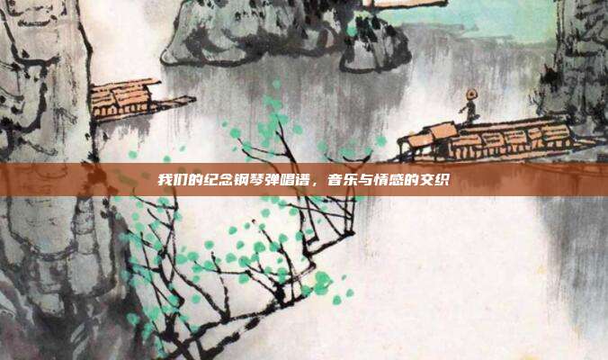 我们的纪念钢琴弹唱谱，音乐与情感的交织