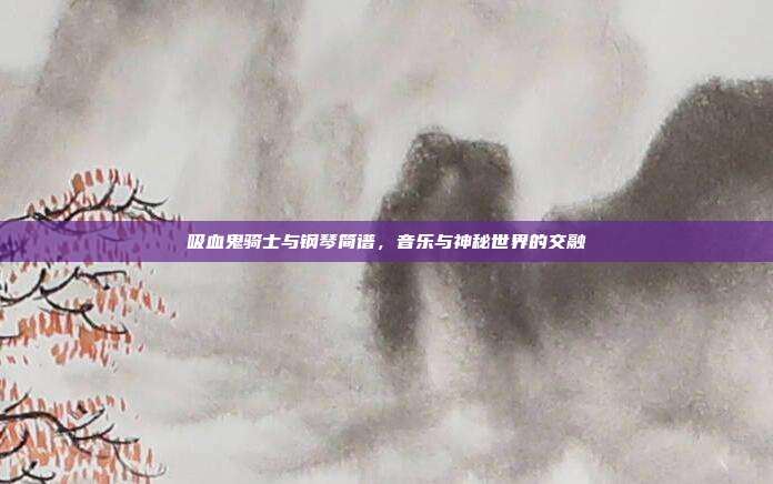 吸血鬼骑士与钢琴简谱，音乐与神秘世界的交融