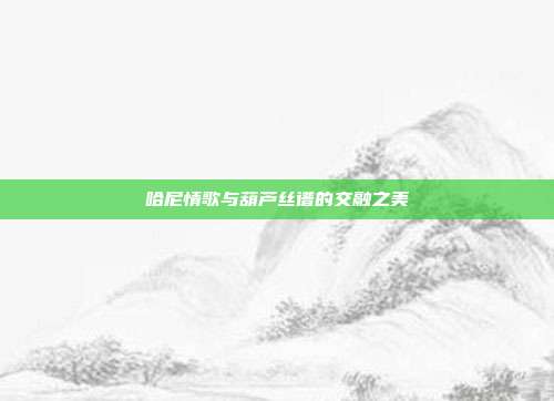 哈尼情歌与葫芦丝谱的交融之美