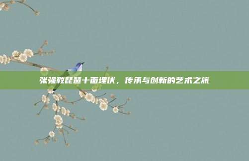 张强教琵琶十面埋伏，传承与创新的艺术之旅