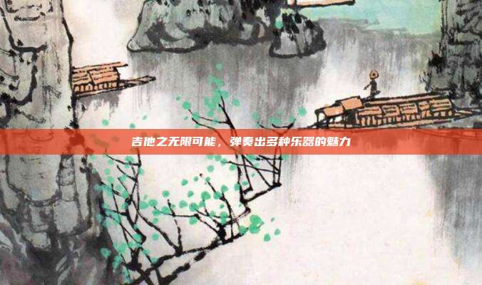 吉他之无限可能，弹奏出多种乐器的魅力