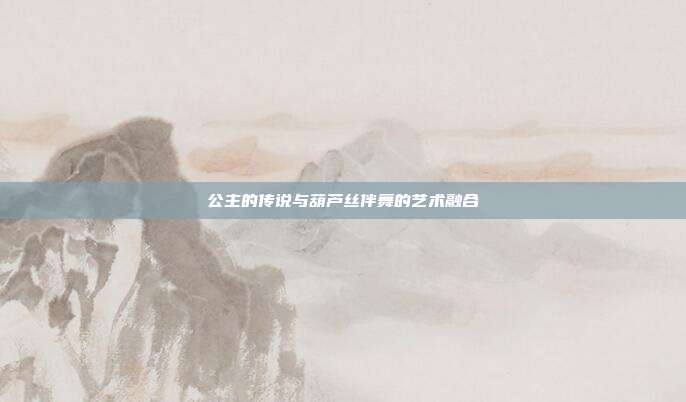 公主的传说与葫芦丝伴舞的艺术融合