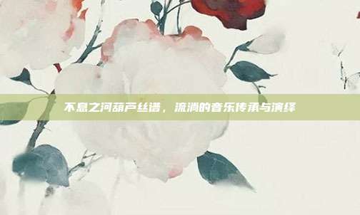 不息之河葫芦丝谱，流淌的音乐传承与演绎