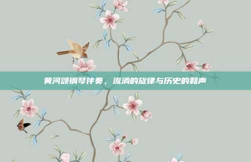 黄河颂钢琴伴奏，流淌的旋律与历史的和声