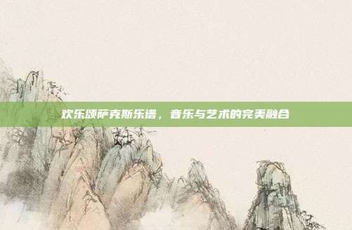 欢乐颂萨克斯乐谱，音乐与艺术的完美融合