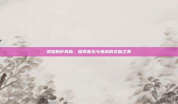 淘宝的萨克斯，探索音乐与电商的交融之美
