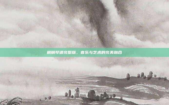 枫钢琴谱完整版，音乐与艺术的完美融合