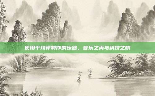 使用平均律制作的乐器，音乐之美与科技之精