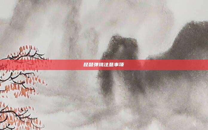 琵琶弹挑注意事项