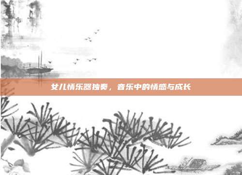 女儿情乐器独奏，音乐中的情感与成长