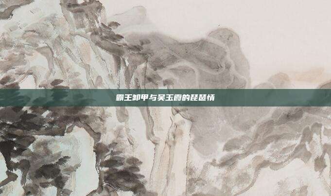 霸王卸甲与吴玉霞的琵琶情