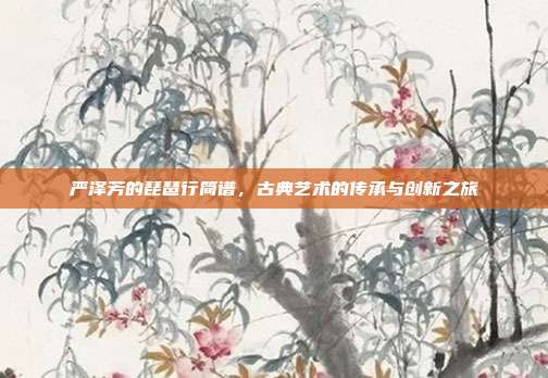 严泽芳的琵琶行简谱，古典艺术的传承与创新之旅