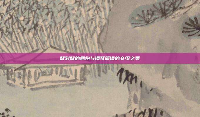 背对背的拥抱与钢琴简谱的交织之美