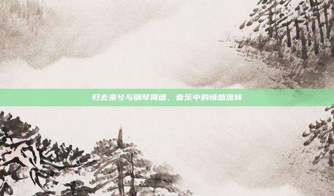 归去来兮与钢琴简谱，音乐中的情感流转