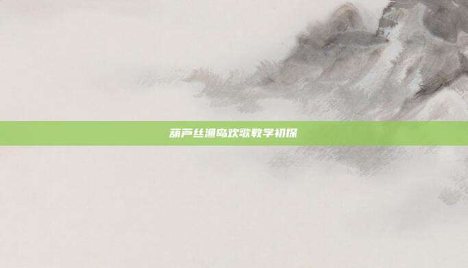 葫芦丝渔岛欢歌教学初探