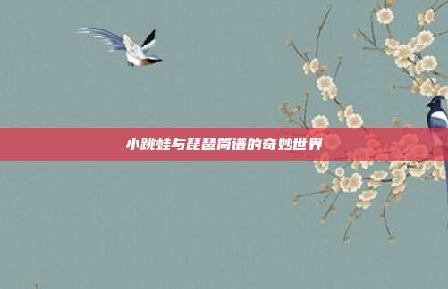 小跳蛙与琵琶简谱的奇妙世界