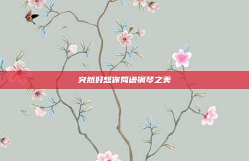 突然好想你简谱钢琴之美