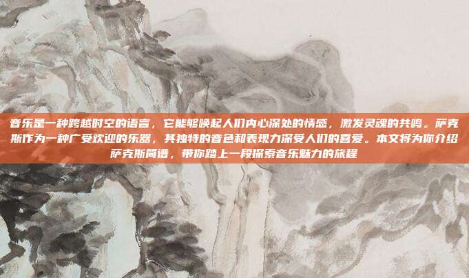 音乐是一种跨越时空的语言，它能够唤起人们内心深处的情感，激发灵魂的共鸣。萨克斯作为一种广受欢迎的乐器，其独特的音色和表现力深受人们的喜爱。本文将为你介绍萨克斯简谱，带你踏上一段探索音乐魅力的旅程