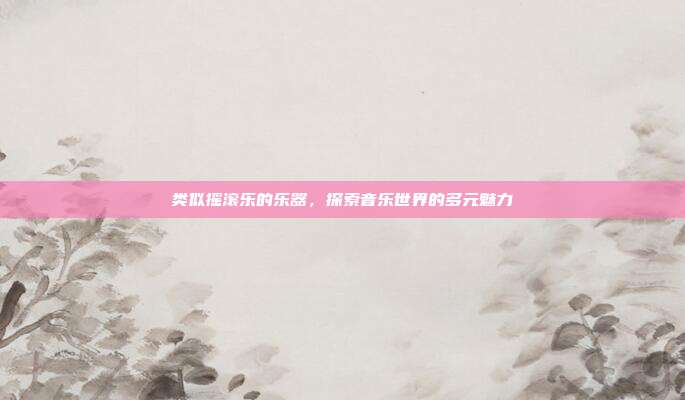 类似摇滚乐的乐器，探索音乐世界的多元魅力