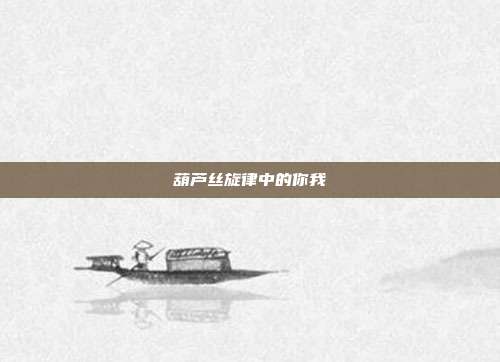 葫芦丝旋律中的你我
