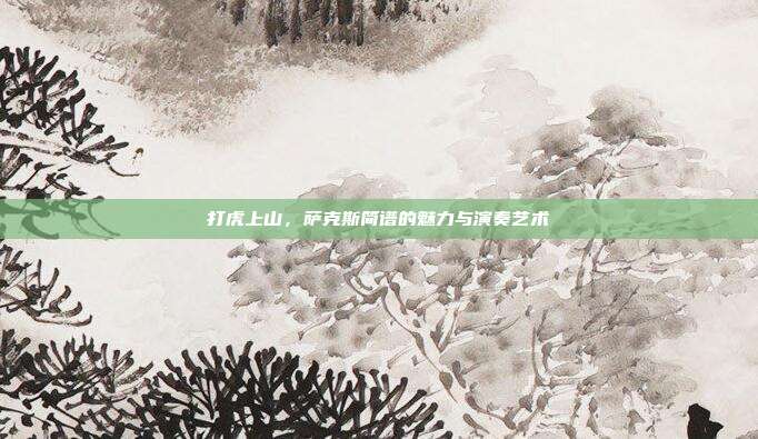 打虎上山，萨克斯简谱的魅力与演奏艺术