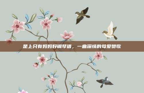 是上只有妈妈好钢琴谱，一曲深情的母爱赞歌