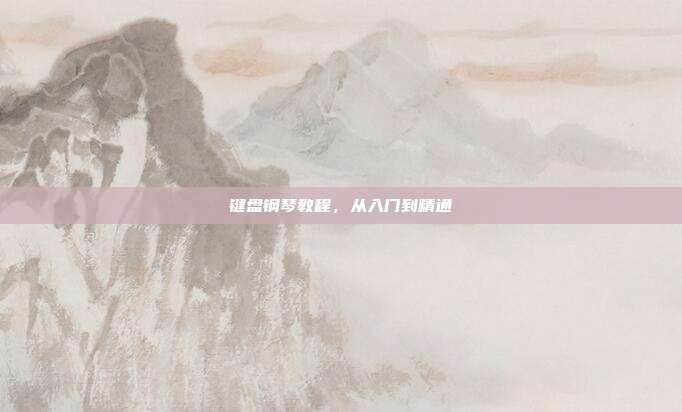 键盘钢琴教程,从入门到精通